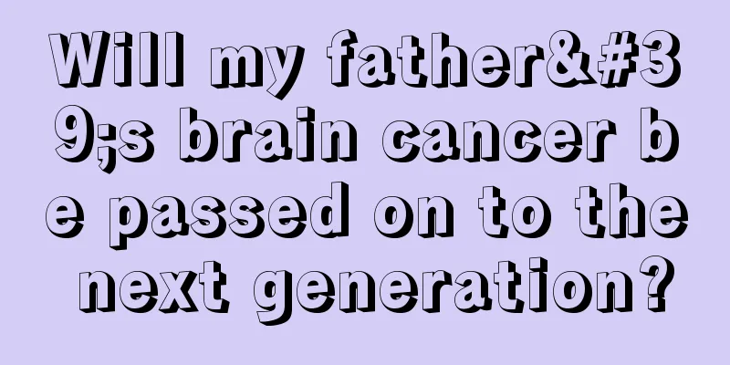 Will my father's brain cancer be passed on to the next generation?