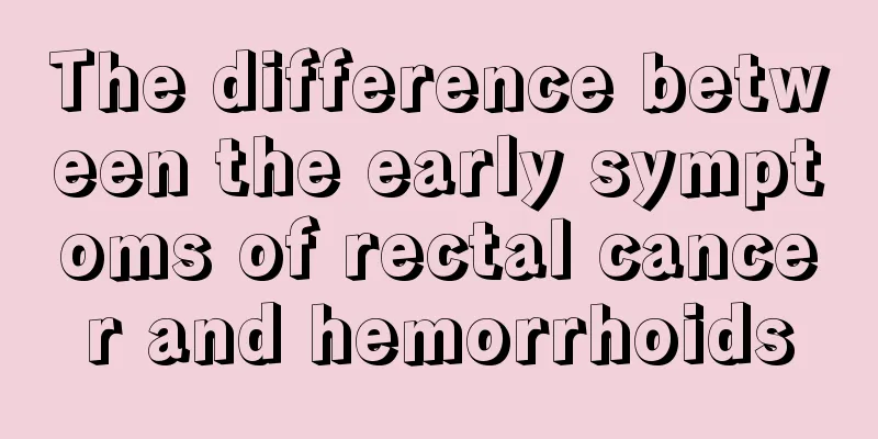 The difference between the early symptoms of rectal cancer and hemorrhoids