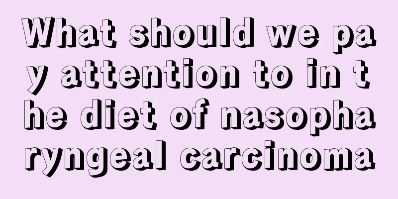 What should we pay attention to in the diet of nasopharyngeal carcinoma