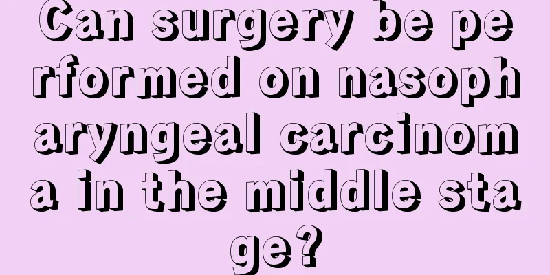 Can surgery be performed on nasopharyngeal carcinoma in the middle stage?