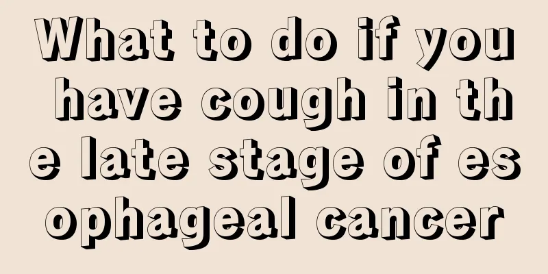 What to do if you have cough in the late stage of esophageal cancer
