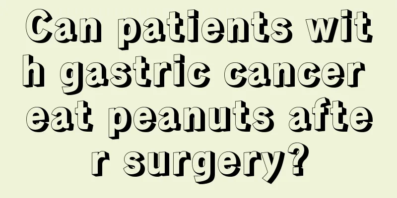 Can patients with gastric cancer eat peanuts after surgery?