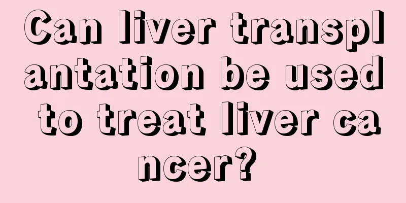 Can liver transplantation be used to treat liver cancer? 