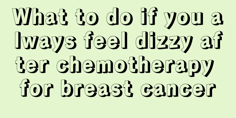 What to do if you always feel dizzy after chemotherapy for breast cancer