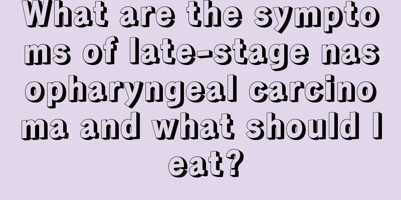 What are the symptoms of late-stage nasopharyngeal carcinoma and what should I eat?