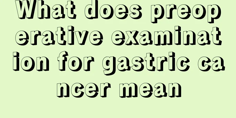 What does preoperative examination for gastric cancer mean