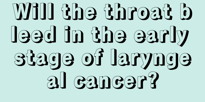 Will the throat bleed in the early stage of laryngeal cancer?
