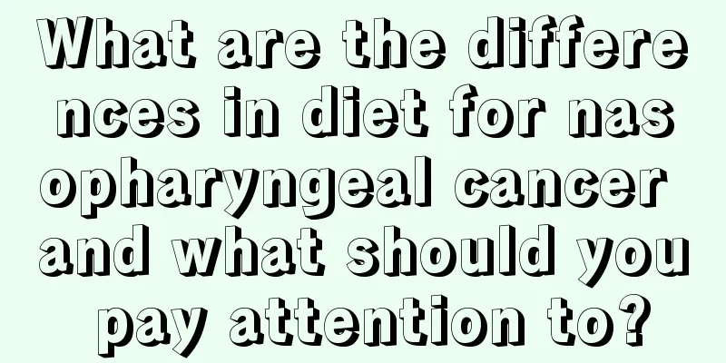 What are the differences in diet for nasopharyngeal cancer and what should you pay attention to?