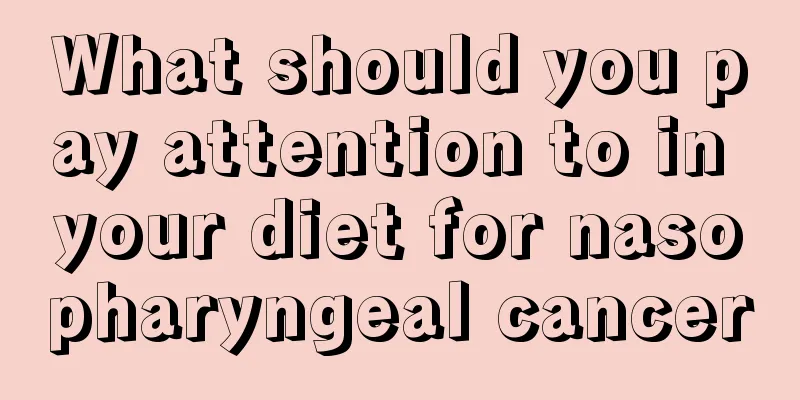 What should you pay attention to in your diet for nasopharyngeal cancer