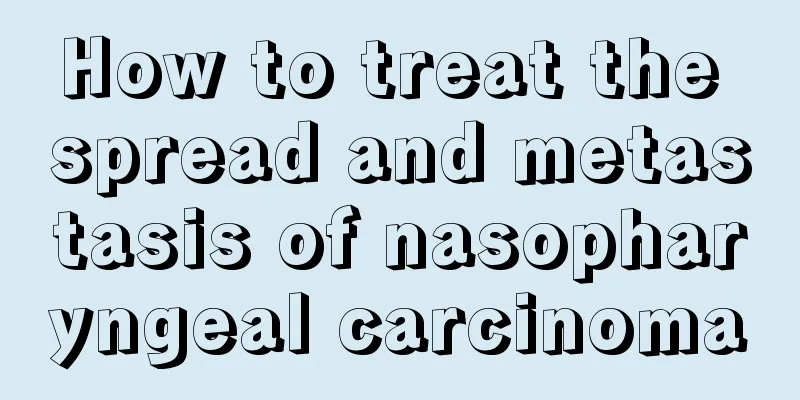 How to treat the spread and metastasis of nasopharyngeal carcinoma