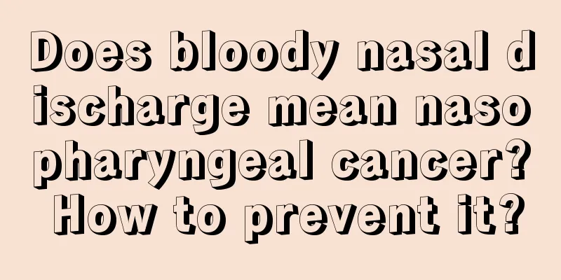 Does bloody nasal discharge mean nasopharyngeal cancer? How to prevent it?