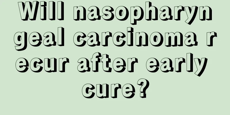 Will nasopharyngeal carcinoma recur after early cure?