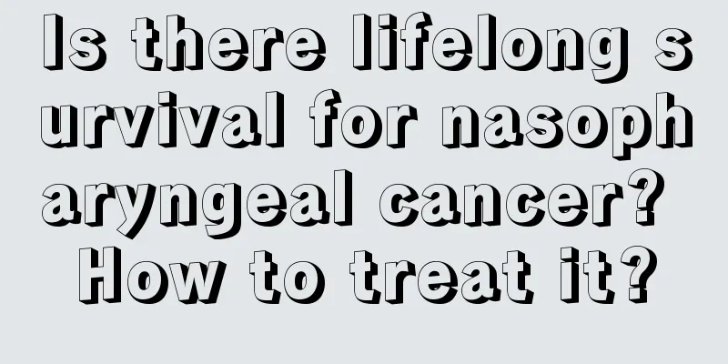 Is there lifelong survival for nasopharyngeal cancer? How to treat it?