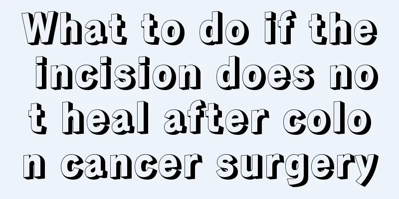 What to do if the incision does not heal after colon cancer surgery