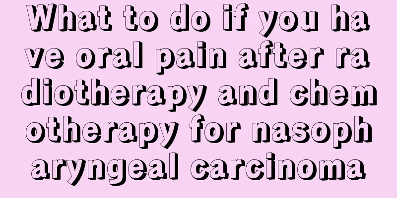 What to do if you have oral pain after radiotherapy and chemotherapy for nasopharyngeal carcinoma