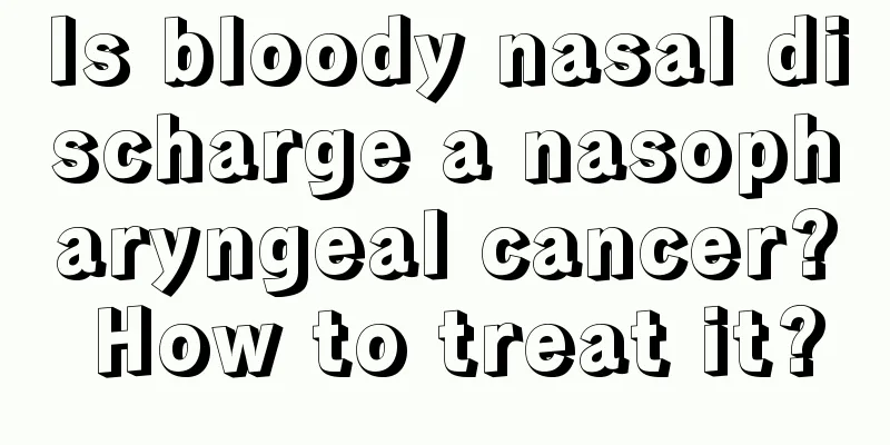 Is bloody nasal discharge a nasopharyngeal cancer? How to treat it?