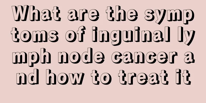 What are the symptoms of inguinal lymph node cancer and how to treat it