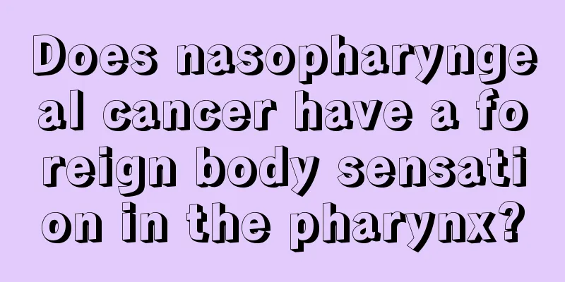 Does nasopharyngeal cancer have a foreign body sensation in the pharynx?