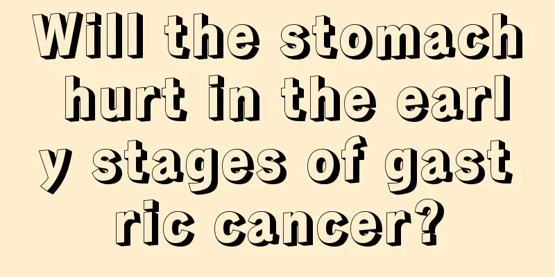 Will the stomach hurt in the early stages of gastric cancer?