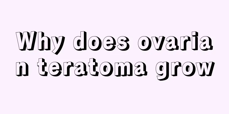 Why does ovarian teratoma grow