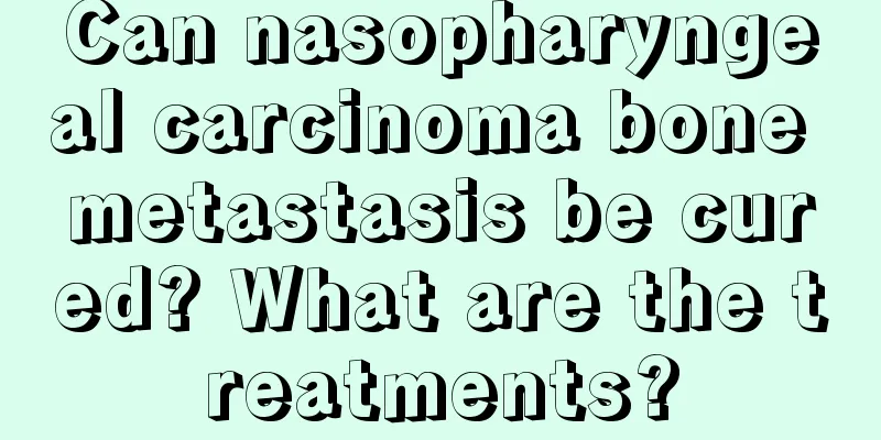 Can nasopharyngeal carcinoma bone metastasis be cured? What are the treatments?
