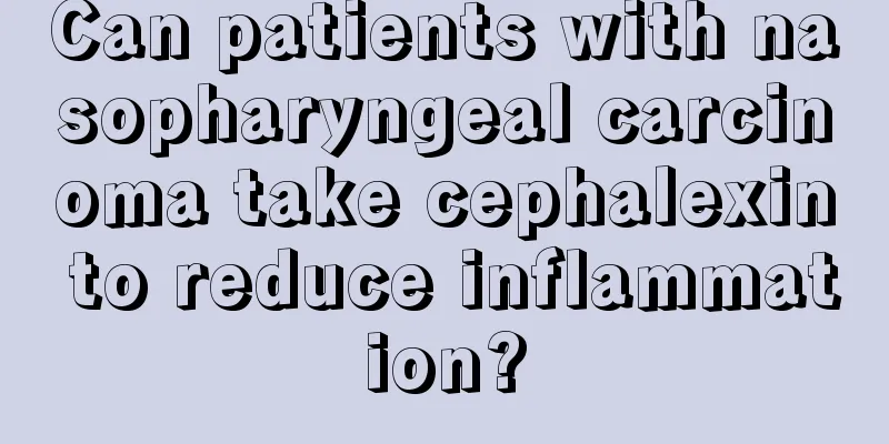 Can patients with nasopharyngeal carcinoma take cephalexin to reduce inflammation?