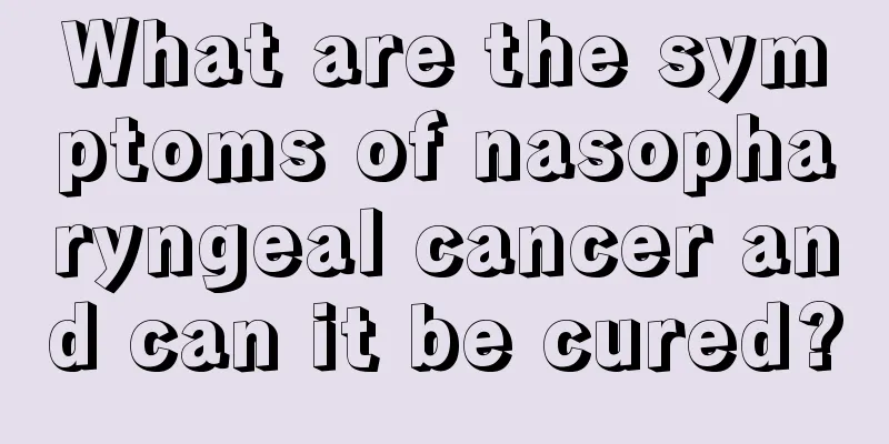 What are the symptoms of nasopharyngeal cancer and can it be cured?