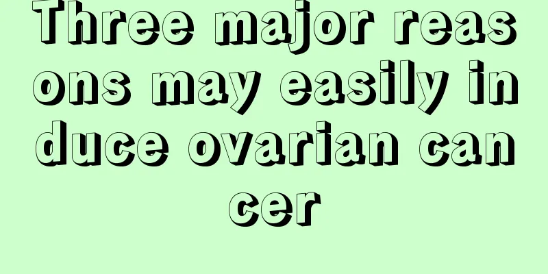 Three major reasons may easily induce ovarian cancer