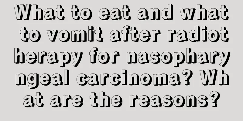 What to eat and what to vomit after radiotherapy for nasopharyngeal carcinoma? What are the reasons?