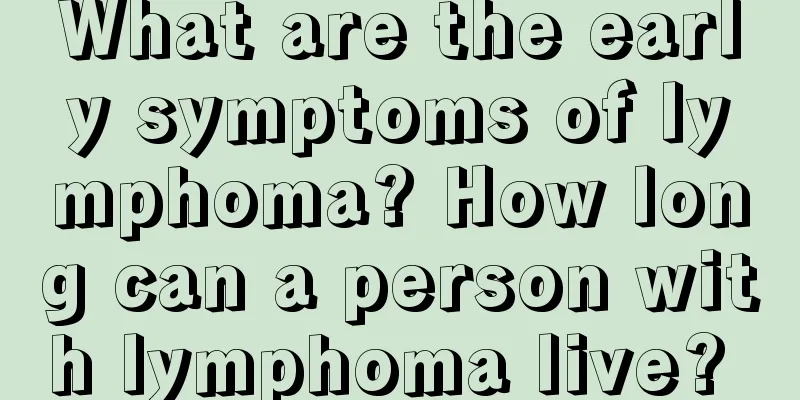 What are the early symptoms of lymphoma? How long can a person with lymphoma live? 