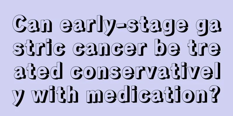 Can early-stage gastric cancer be treated conservatively with medication?