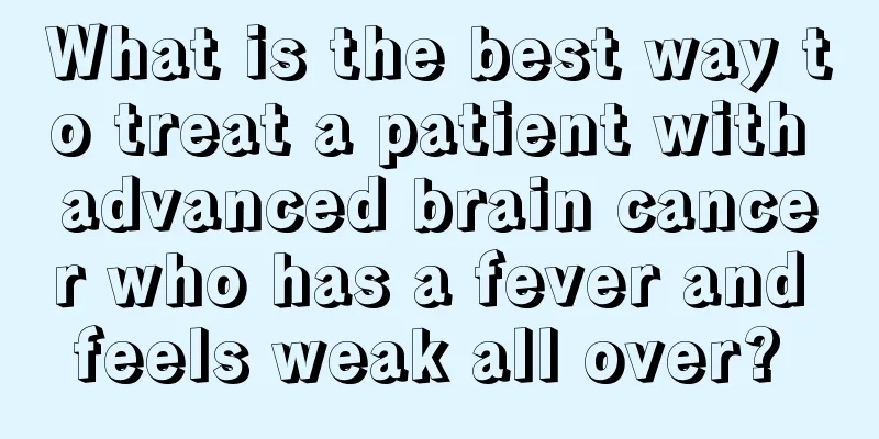 What is the best way to treat a patient with advanced brain cancer who has a fever and feels weak all over? 