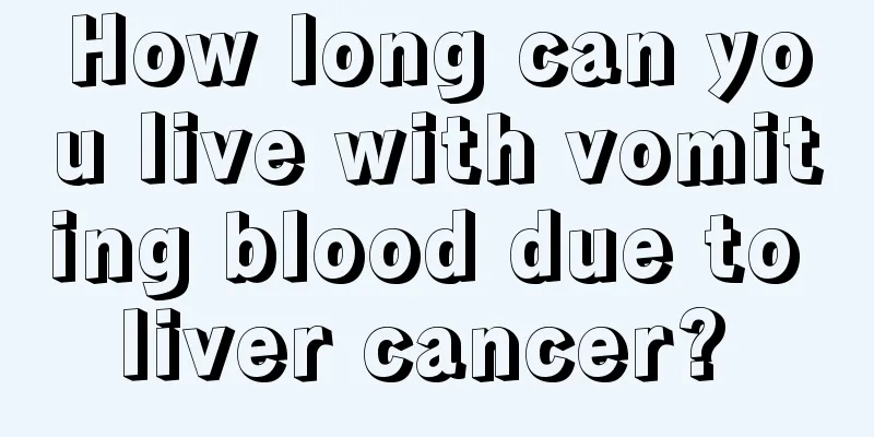 How long can you live with vomiting blood due to liver cancer? 