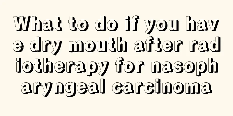 What to do if you have dry mouth after radiotherapy for nasopharyngeal carcinoma