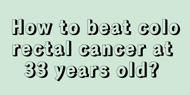 How to beat colorectal cancer at 33 years old? 