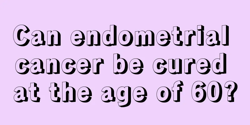 Can endometrial cancer be cured at the age of 60?