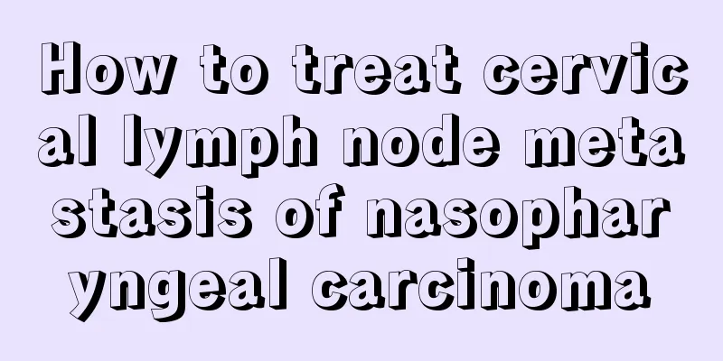 How to treat cervical lymph node metastasis of nasopharyngeal carcinoma