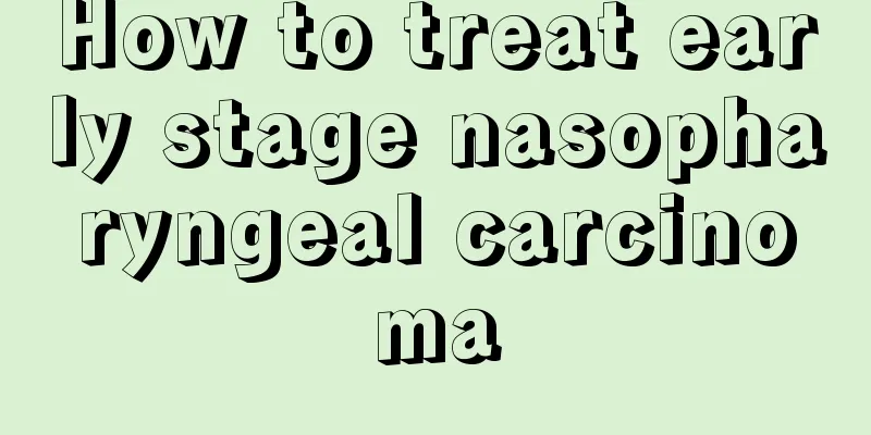 How to treat early stage nasopharyngeal carcinoma
