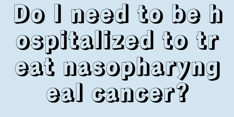 Do I need to be hospitalized to treat nasopharyngeal cancer?