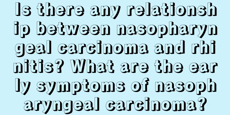 Is there any relationship between nasopharyngeal carcinoma and rhinitis? What are the early symptoms of nasopharyngeal carcinoma?