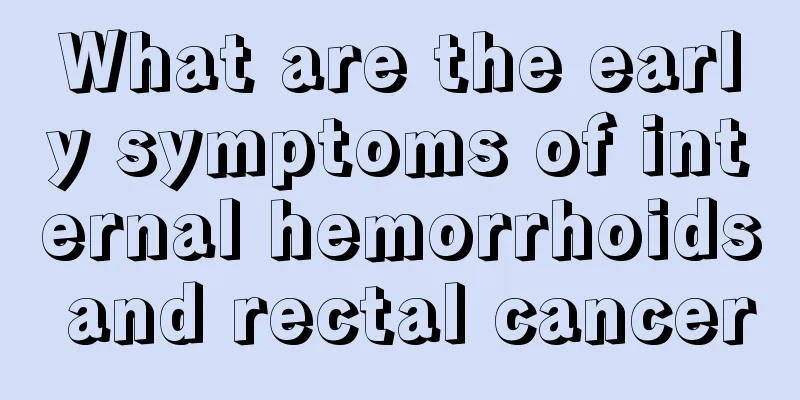 What are the early symptoms of internal hemorrhoids and rectal cancer