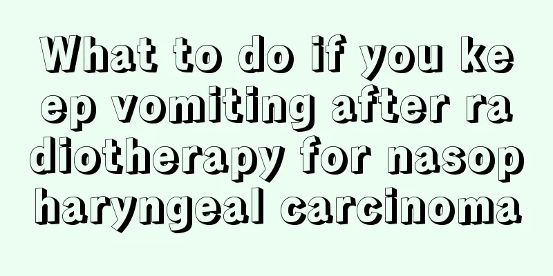 What to do if you keep vomiting after radiotherapy for nasopharyngeal carcinoma