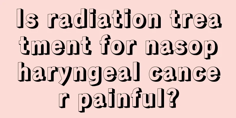 Is radiation treatment for nasopharyngeal cancer painful?