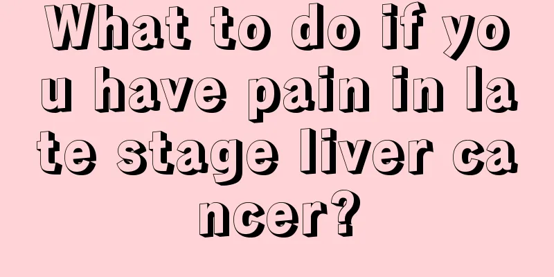 What to do if you have pain in late stage liver cancer?