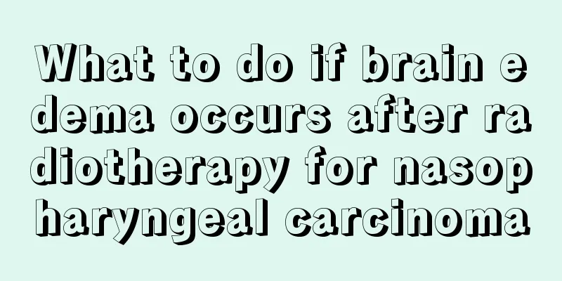What to do if brain edema occurs after radiotherapy for nasopharyngeal carcinoma