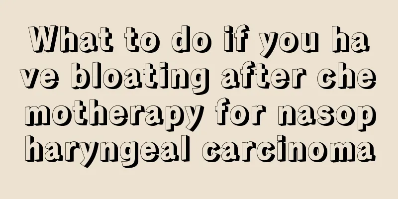 What to do if you have bloating after chemotherapy for nasopharyngeal carcinoma