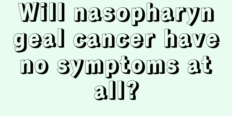 Will nasopharyngeal cancer have no symptoms at all?