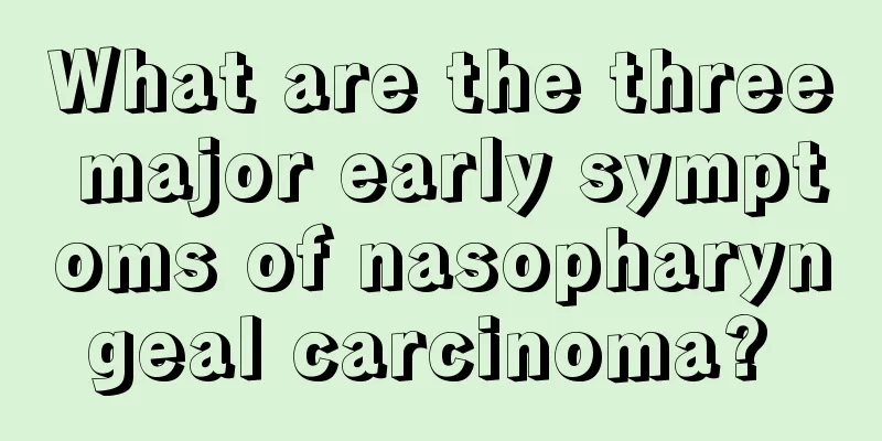 What are the three major early symptoms of nasopharyngeal carcinoma? 