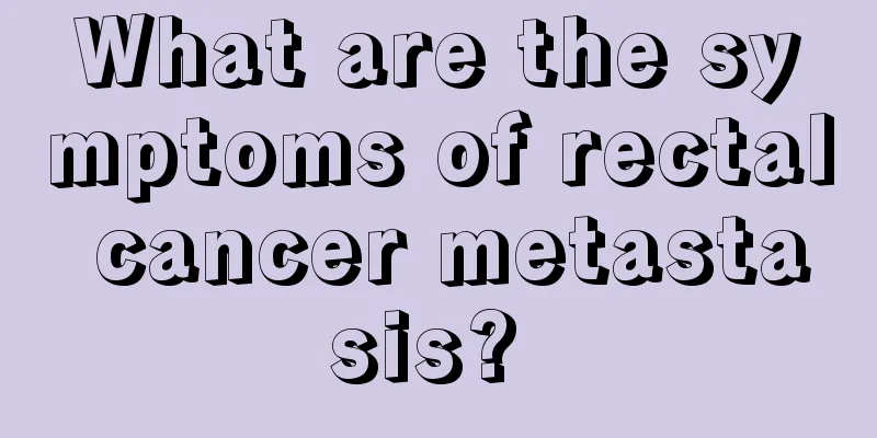What are the symptoms of rectal cancer metastasis? 