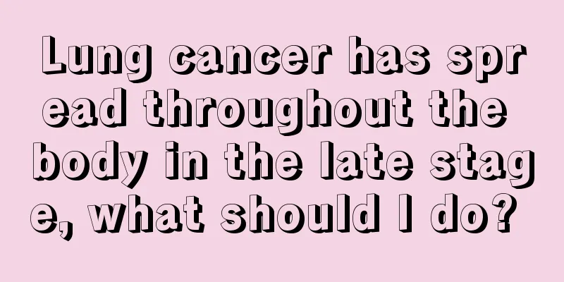 Lung cancer has spread throughout the body in the late stage, what should I do? 